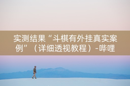 实测结果“斗棋有外挂真实案例”（详细透视教程）-哔哩哔哩