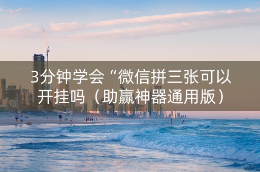 3分钟学会“微信拼三张可以开挂吗（助赢神器通用版）