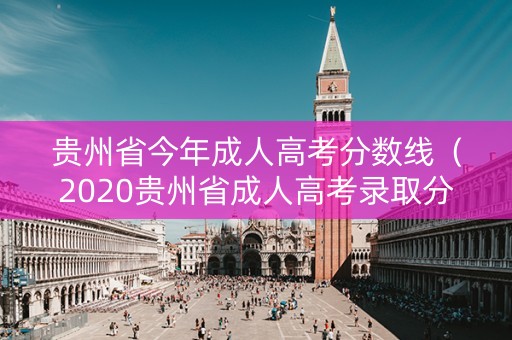 贵州省今年成人高考分数线（2020贵州省成人高考录取分数线）