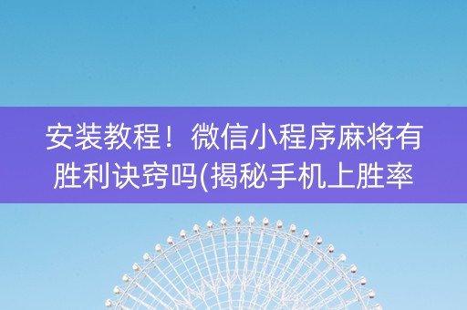 安装教程！微信小程序麻将有胜利诀窍吗(揭秘手机上胜率到哪调)
