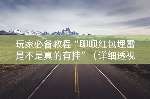 玩家必备教程“聊呗红包埋雷是不是真的有挂”（详细透视教程）-哔哩哔哩