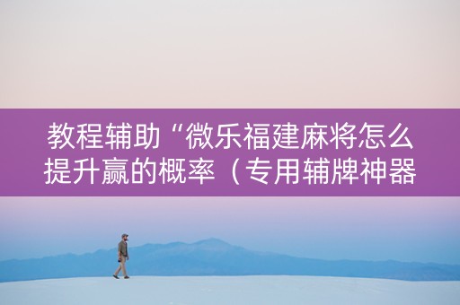 教程辅助“微乐福建麻将怎么提升赢的概率（专用辅牌神器免安装）