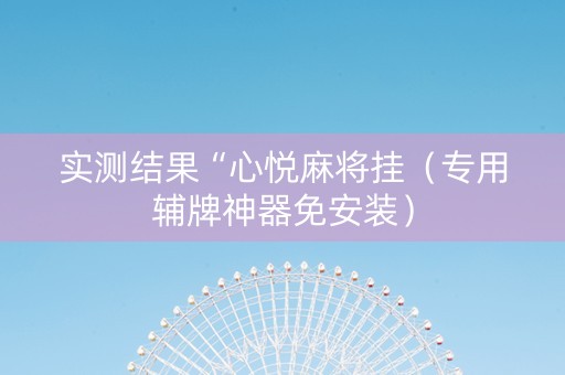 实测结果“心悦麻将挂（专用辅牌神器免安装）