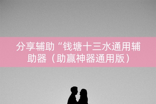 分享辅助“钱塘十三水通用辅助器（助赢神器通用版）