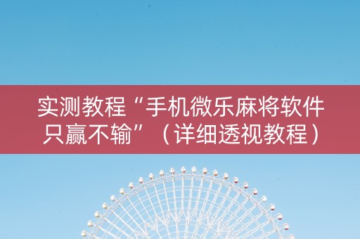 实测教程“手机微乐麻将软件只赢不输”（详细透视教程）-哔哩哔哩