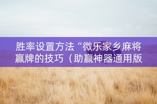 胜率设置方法“微乐家乡麻将赢牌的技巧（助赢神器通用版）