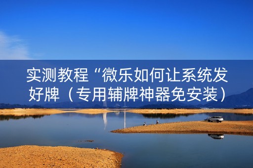 实测教程“微乐如何让系统发好牌（专用辅牌神器免安装）