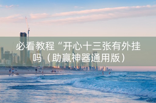 必看教程“开心十三张有外挂吗（助赢神器通用版）