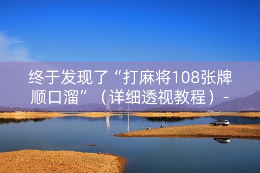 终于发现了“打麻将108张牌顺口溜”（详细透视教程）-哔哩哔哩