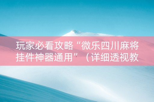 玩家必看攻略“微乐四川麻将挂件神器通用”（详细透视教程）-哔哩哔哩