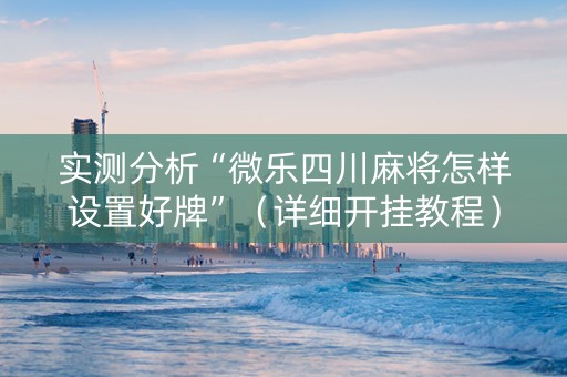 实测分析“微乐四川麻将怎样设置好牌”（详细开挂教程）-哔哩哔哩