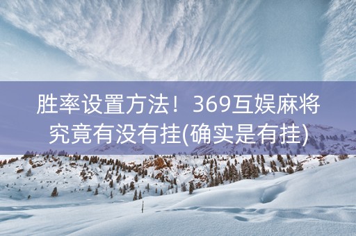胜率设置方法！369互娱麻将究竟有没有挂(确实是有挂)