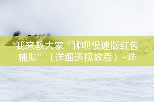 我来教大家“聊呗极速版红包辅助”（详细透视教程）-哔哩哔哩