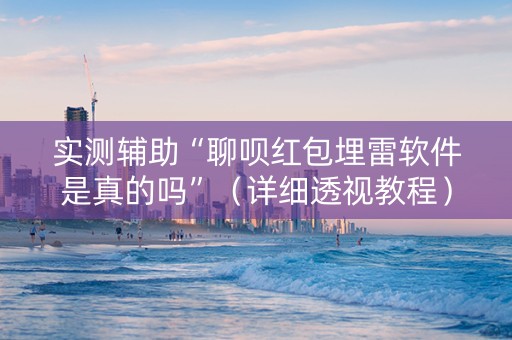 实测辅助“聊呗红包埋雷软件是真的吗”（详细透视教程）-哔哩哔哩