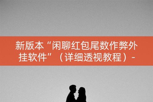 新版本“闲聊红包尾数作弊外挂软件”（详细透视教程）-哔哩哔哩