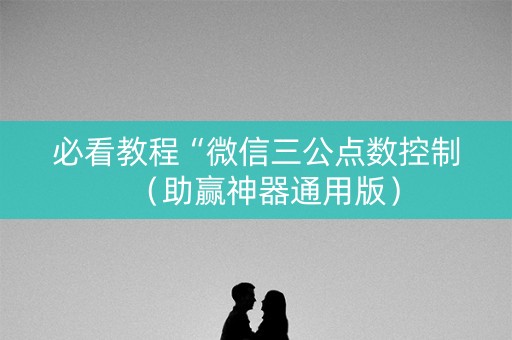 必看教程“微信三公点数控制（助赢神器通用版）