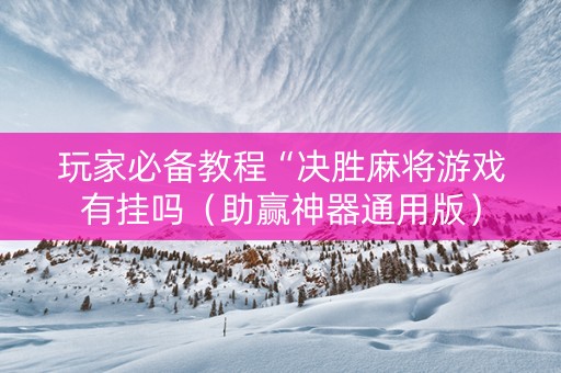 玩家必备教程“决胜麻将游戏有挂吗（助赢神器通用版）