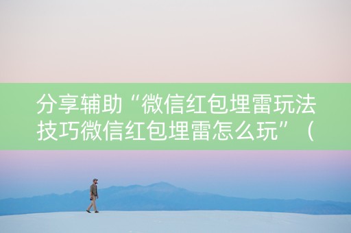 分享辅助“微信红包埋雷玩法技巧微信红包埋雷怎么玩”（详细透视教程）-哔哩哔哩