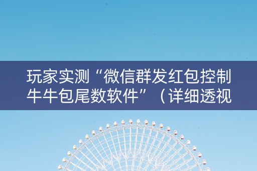 玩家实测“微信群发红包控制牛牛包尾数软件”（详细透视教程）-哔哩哔哩