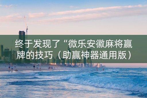 终于发现了“微乐安徽麻将赢牌的技巧（助赢神器通用版）