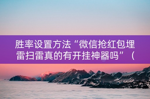 胜率设置方法“微信抢红包埋雷扫雷真的有开挂神器吗”（详细透视教程）-哔哩哔哩
