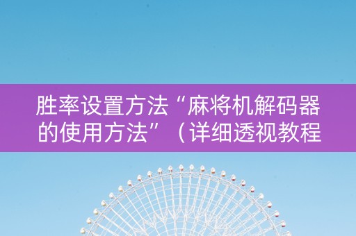 胜率设置方法“麻将机解码器的使用方法”（详细透视教程）-哔哩哔哩