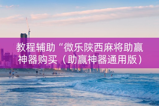 教程辅助“微乐陕西麻将助赢神器购买（助赢神器通用版）