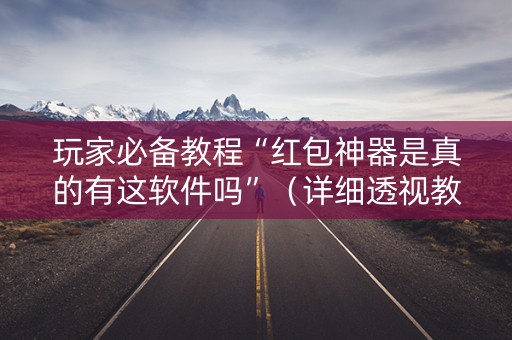 玩家必备教程“红包神器是真的有这软件吗”（详细透视教程）-哔哩哔哩
