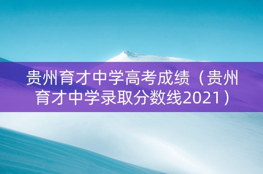 贵州育才中学高考成绩（贵州育才中学录取分数线2021）