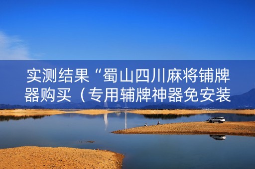 实测结果“蜀山四川麻将铺牌器购买（专用辅牌神器免安装）