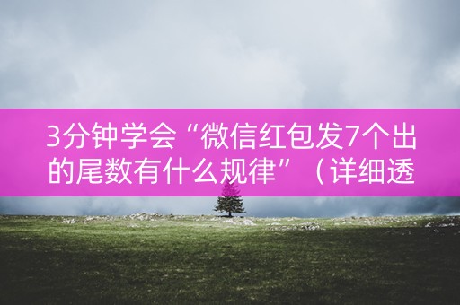 3分钟学会“微信红包发7个出的尾数有什么规律”（详细透视教程）-哔哩哔哩