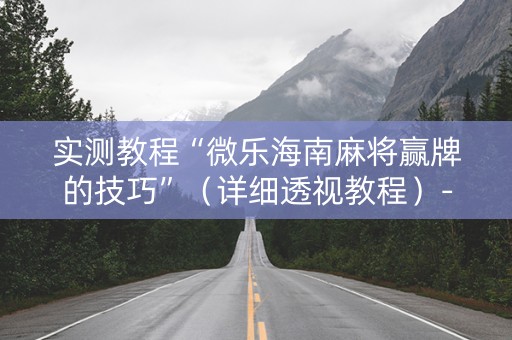 实测教程“微乐海南麻将赢牌的技巧”（详细透视教程）-哔哩哔哩