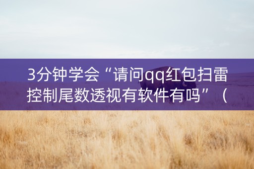3分钟学会“请问qq红包扫雷控制尾数透视有软件有吗”（详细透视教程）-哔哩哔哩