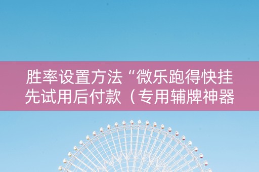 胜率设置方法“微乐跑得快挂先试用后付款（专用辅牌神器免安装）