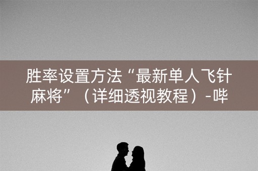 胜率设置方法“最新单人飞针麻将”（详细透视教程）-哔哩哔哩