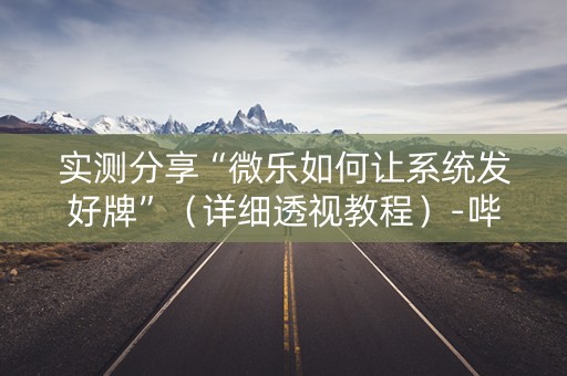 实测分享“微乐如何让系统发好牌”（详细透视教程）-哔哩哔哩