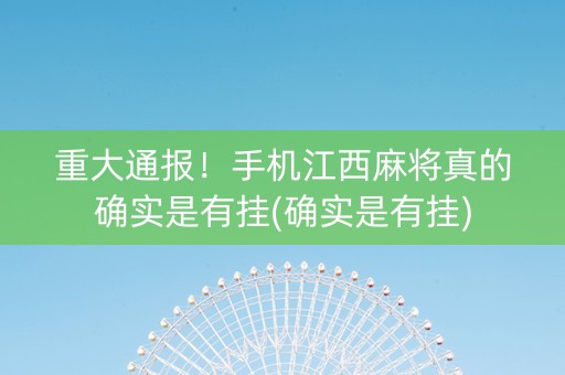 重大通报！手机江西麻将真的确实是有挂(确实是有挂)