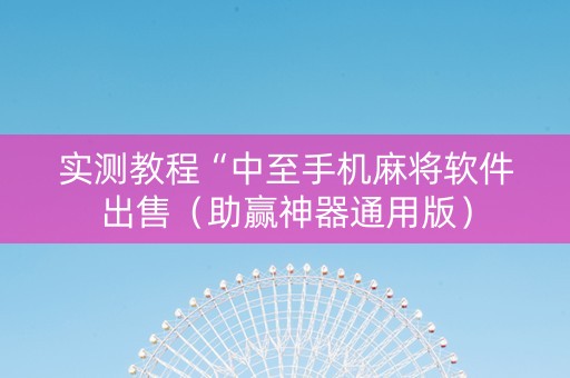 实测教程“中至手机麻将软件出售（助赢神器通用版）