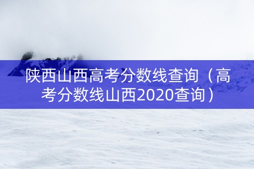 陕西山西高考分数线查询（高考分数线山西2020查询）