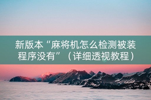 新版本“麻将机怎么检测被装程序没有”（详细透视教程）-哔哩哔哩