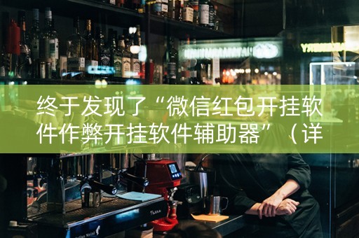 终于发现了“微信红包开挂软件作弊开挂软件辅助器”（详细透视教程）-哔哩哔哩