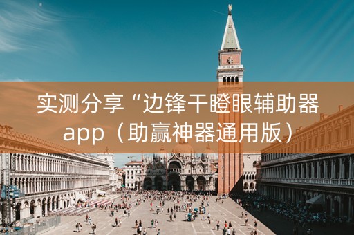 实测分享“边锋干瞪眼辅助器app（助赢神器通用版）