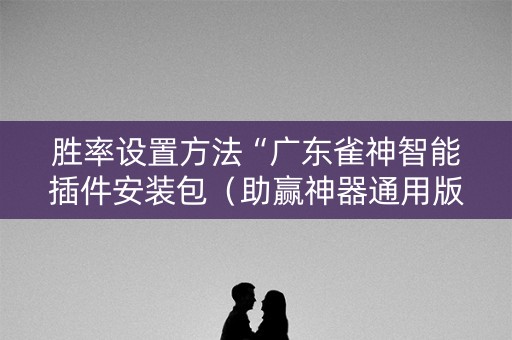 胜率设置方法“广东雀神智能插件安装包（助赢神器通用版）