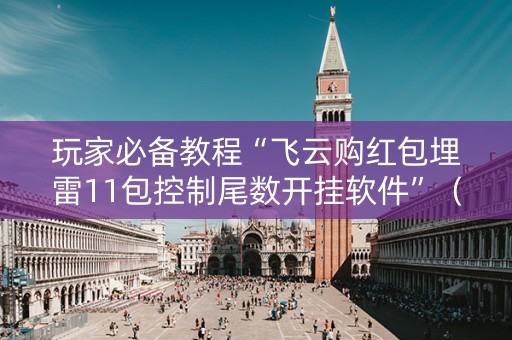 玩家必备教程“飞云购红包埋雷11包控制尾数开挂软件”（详细透视教程）-哔哩哔哩
