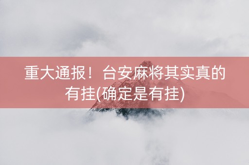 重大通报！台安麻将其实真的有挂(确定是有挂)