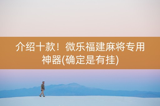 介绍十款！微乐福建麻将专用神器(确定是有挂)