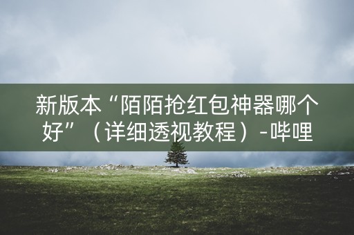 新版本“陌陌抢红包神器哪个好”（详细透视教程）-哔哩哔哩