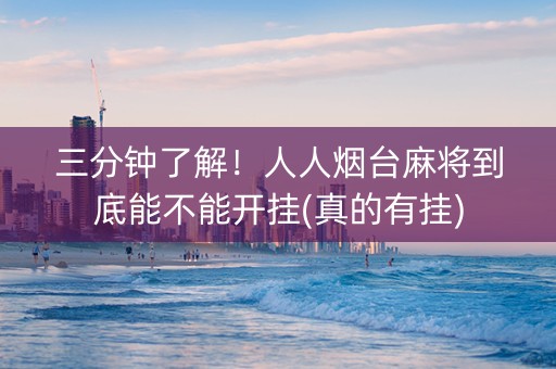 三分钟了解！人人烟台麻将到底能不能开挂(真的有挂)