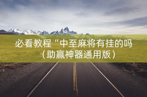 必看教程“中至麻将有挂的吗（助赢神器通用版）