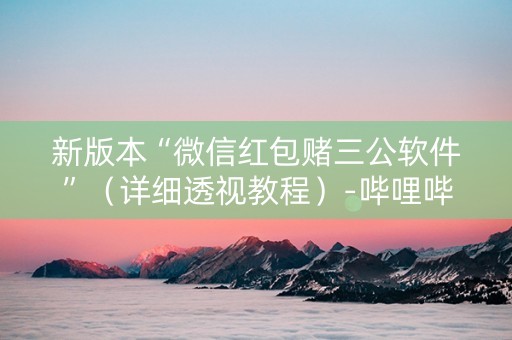新版本“微信红包赌三公软件”（详细透视教程）-哔哩哔哩